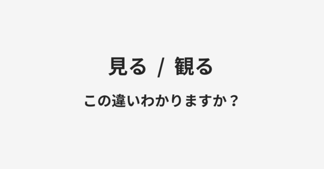 【見る】と【観る】の違いとは？例文付きで使い方や意味をわかりやすく解説