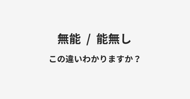 【無能】と【能無し】の違いとは？例文付きで使い方や意味をわかりやすく解説