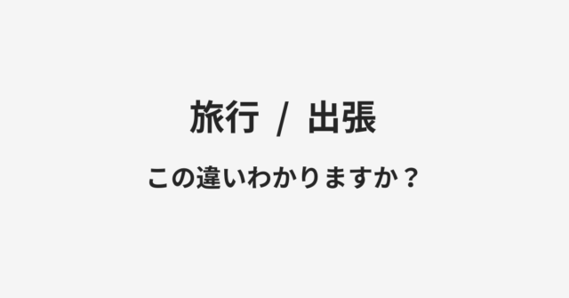 【旅行】と【出張】の違いとは？例文付きで使い方や意味をわかりやすく解説