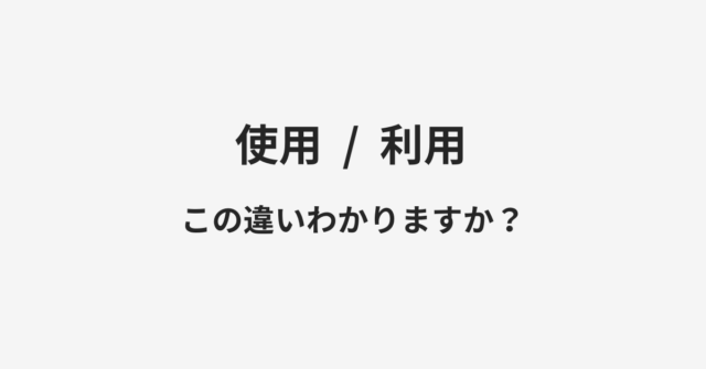 【使用】と【利用】の違いとは？例文付きで使い方や意味をわかりやすく解説