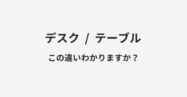 【デスク】と【テーブル】の違いとは？例文付きで使い方や意味をわかりやすく解説