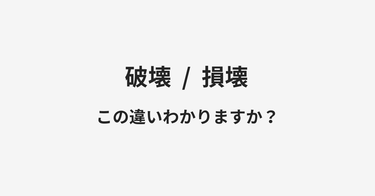 【破壊】と【損壊】の違いとは？例文付きで使い方や意味をわかりやすく解説