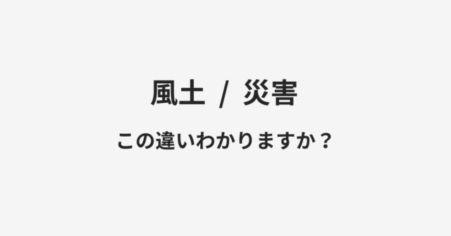 【風土】と【災害】の違いとは？例文付きで使い方や意味をわかりやすく解説