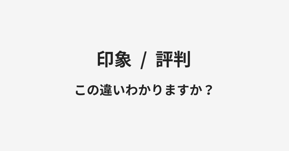 【印象】と【評判】の違いとは？例文付きで使い方や意味をわかりやすく解説