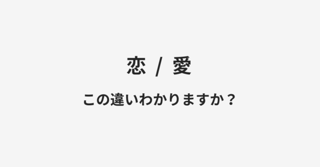 【恋】と【愛】の違いとは？例文付きで使い方や意味をわかりやすく解説