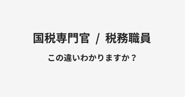 【国税専門官】と【税務職員】の違いとは？例文付きで使い方や意味をわかりやすく解説