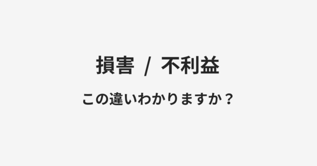 【損害】と【不利益】の違いとは？例文付きで使い方や意味をわかりやすく解説