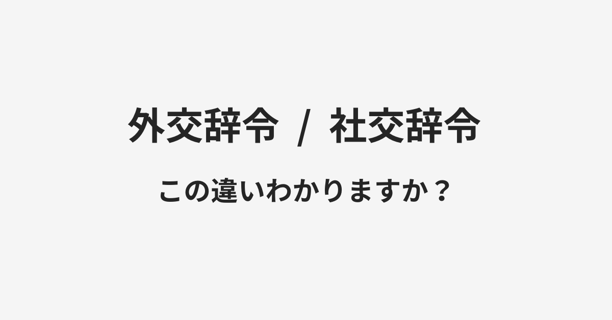 【外交辞令】と【社交辞令】の違いとは？例文付きで使い方や意味をわかりやすく解説