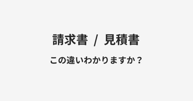 【請求書】と【見積書】の違いとは？例文付きで使い方や意味をわかりやすく解説