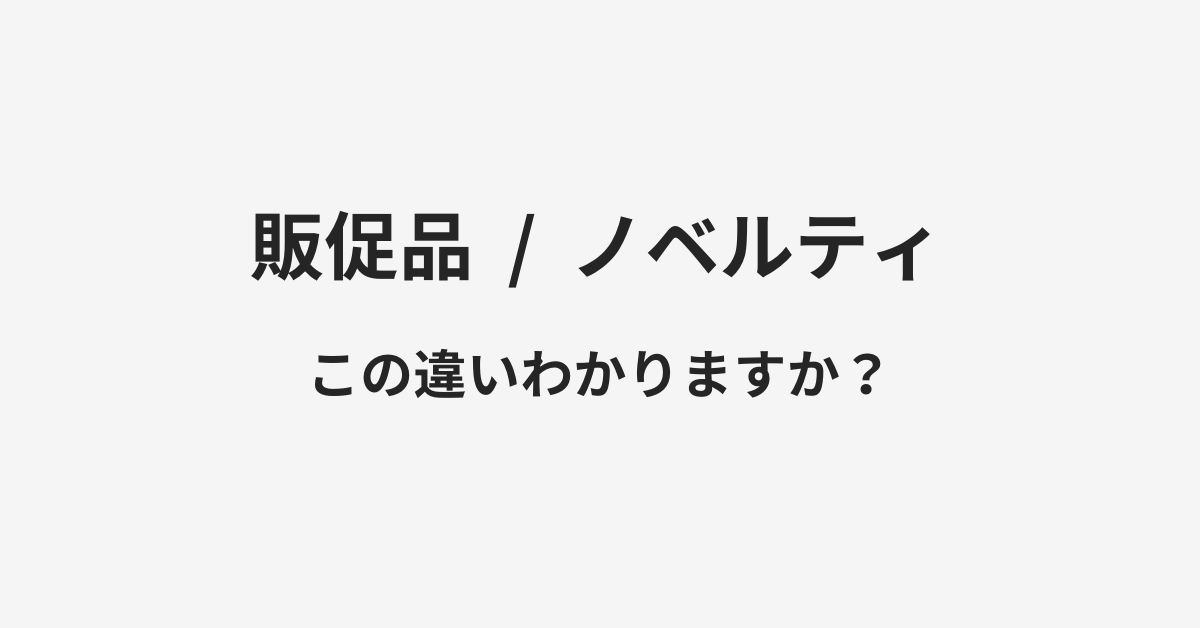 【販促品】と【ノベルティ】の違いとは？例文付きで使い方や意味をわかりやすく解説