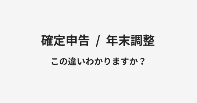 【確定申告】と【年末調整】の違いとは？例文付きで使い方や意味をわかりやすく解説