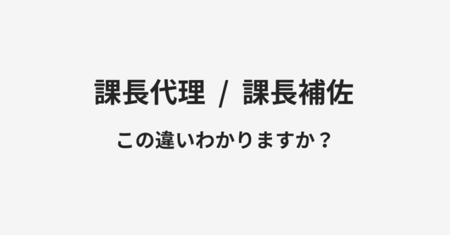 【課長代理】と【課長補佐】の違いとは？例文付きで使い方や意味をわかりやすく解説