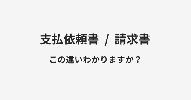 【支払依頼書】と【請求書】の違いとは？例文付きで使い方や意味をわかりやすく解説