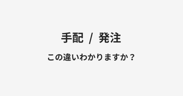 【手配】と【発注】の違いとは？例文付きで使い方や意味をわかりやすく解説