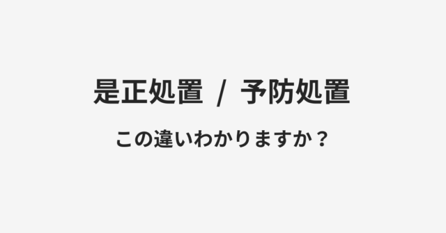 【是正処置】と【予防処置】の違いとは？例文付きで使い方や意味をわかりやすく解説