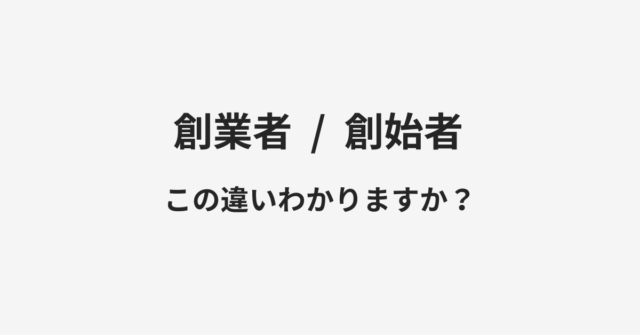 【創業者】と【創始者】の違いとは？例文付きで使い方や意味をわかりやすく解説