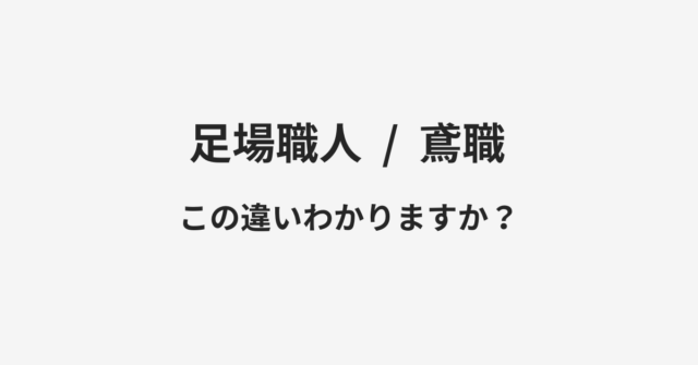 【足場職人】と【鳶職】の違いとは？例文付きで使い方や意味をわかりやすく解説