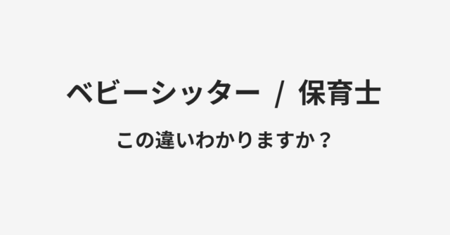 【ベビーシッター】と【保育士】の違いとは？例文付きで使い方や意味をわかりやすく解説