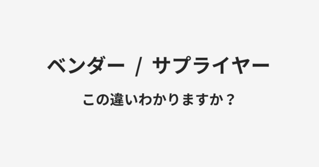 【ベンダー】と【サプライヤー】の違いとは？例文付きで使い方や意味をわかりやすく解説