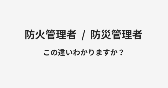 【防火管理者】と【防災管理者】の違いとは？例文付きで使い方や意味をわかりやすく解説