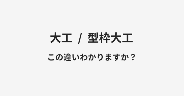 【大工】と【型枠大工】の違いとは？例文付きで使い方や意味をわかりやすく解説