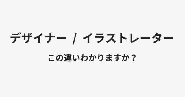 【デザイナー】と【イラストレーター】の違いとは？例文付きで使い方や意味をわかりやすく解説