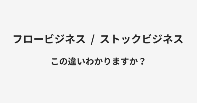 【フロービジネス】と【ストックビジネス】の違いとは？例文付きで使い方や意味をわかりやすく解説