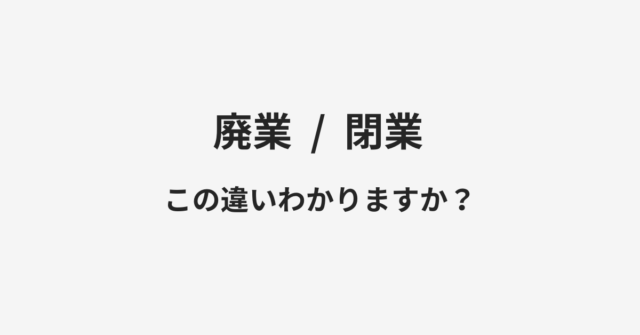 【廃業】と【閉業】の違いとは？例文付きで使い方や意味をわかりやすく解説