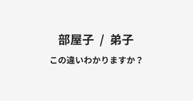 【部屋子】と【弟子】の違いとは？例文付きで使い方や意味をわかりやすく解説