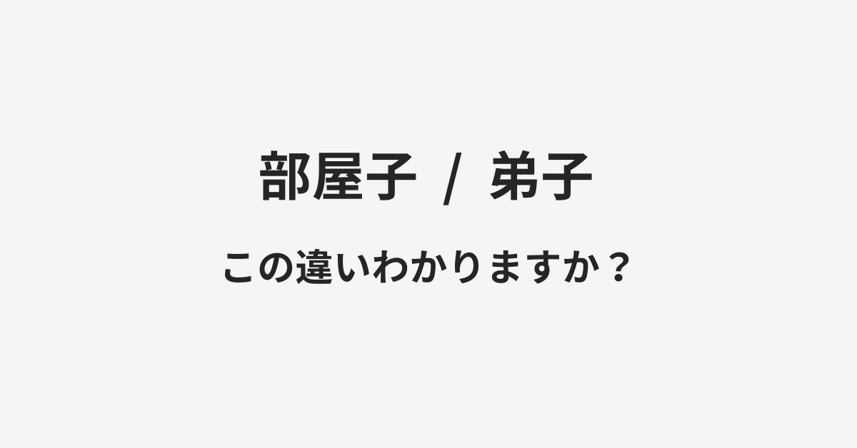 【部屋子】と【弟子】の違いとは？例文付きで使い方や意味をわかりやすく解説