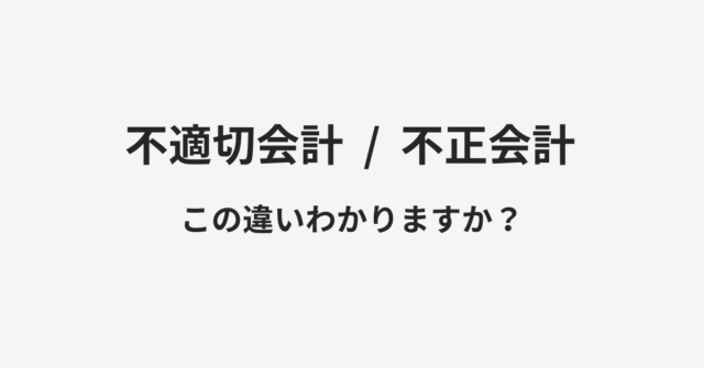 【不適切会計】と【不正会計】の違いとは？例文付きで使い方や意味をわかりやすく解説