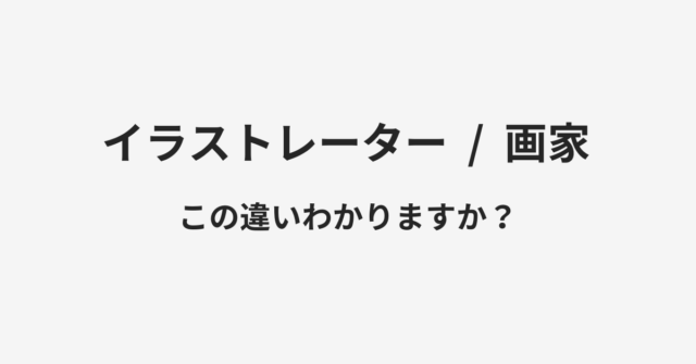 【イラストレーター】と【画家】の違いとは？例文付きで使い方や意味をわかりやすく解説