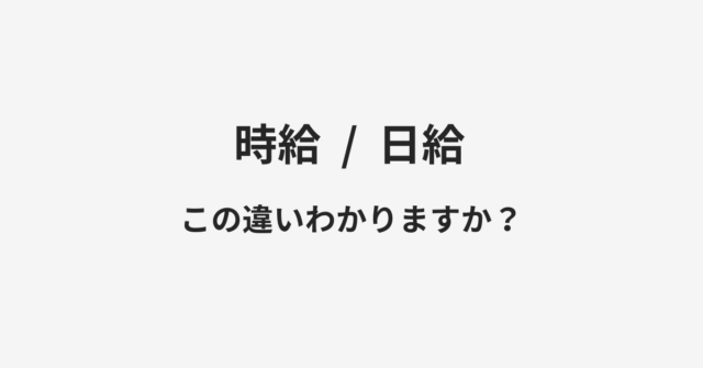 【時給】と【日給】の違いとは？例文付きで使い方や意味をわかりやすく解説