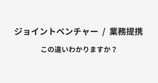 【ジョイントベンチャー】と【業務提携】の違いとは？例文付きで使い方や意味をわかりやすく解説