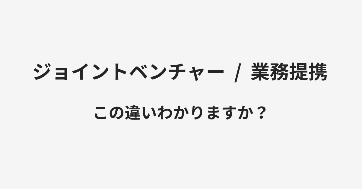 【ジョイントベンチャー】と【業務提携】の違いとは？例文付きで使い方や意味をわかりやすく解説