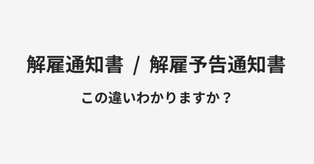 【解雇通知書】と【解雇予告通知書】の違いとは？例文付きで使い方や意味をわかりやすく解説