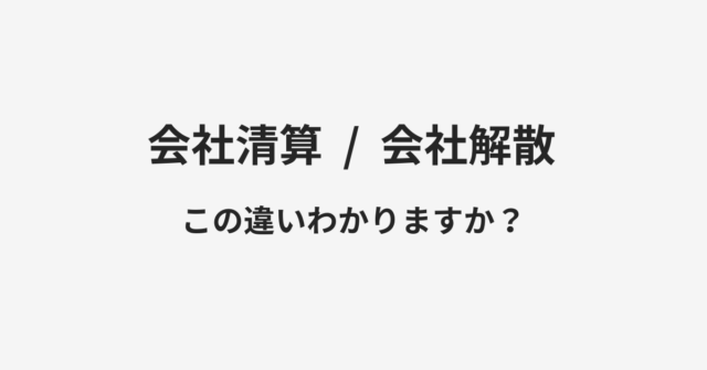 【会社清算】と【会社解散】の違いとは？例文付きで使い方や意味をわかりやすく解説