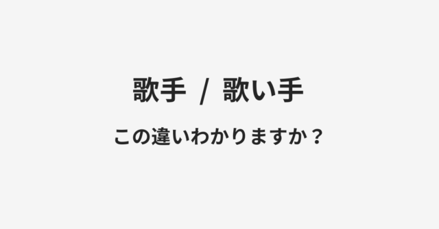 【歌手】と【歌い手】の違いとは？例文付きで使い方や意味をわかりやすく解説