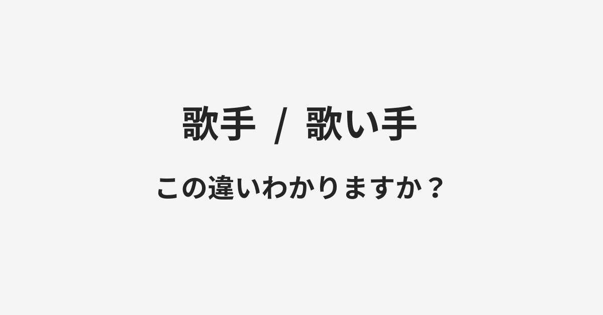 【歌手】と【歌い手】の違いとは？例文付きで使い方や意味をわかりやすく解説