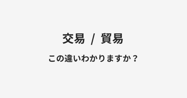 【交易】と【貿易】の違いとは？例文付きで使い方や意味をわかりやすく解説