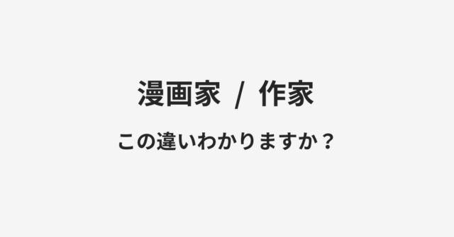 【漫画家】と【作家】の違いとは？例文付きで使い方や意味をわかりやすく解説