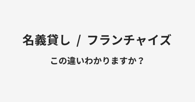 【名義貸し】と【フランチャイズ】の違いとは？例文付きで使い方や意味をわかりやすく解説