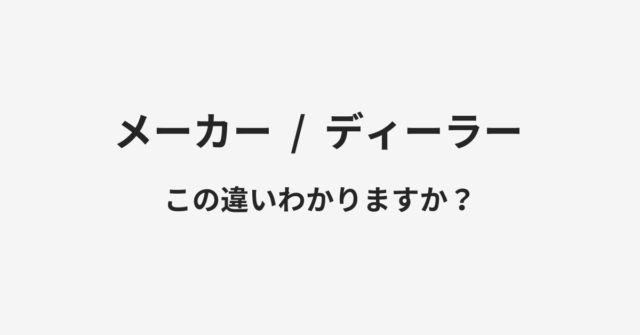 【メーカー】と【ディーラー】の違いとは？例文付きで使い方や意味をわかりやすく解説