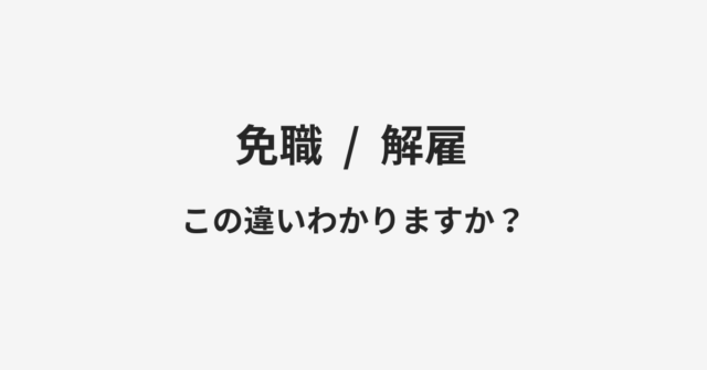 【免職】と【解雇】の違いとは？例文付きで使い方や意味をわかりやすく解説