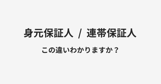 【身元保証人】と【連帯保証人】の違いとは？例文付きで使い方や意味をわかりやすく解説