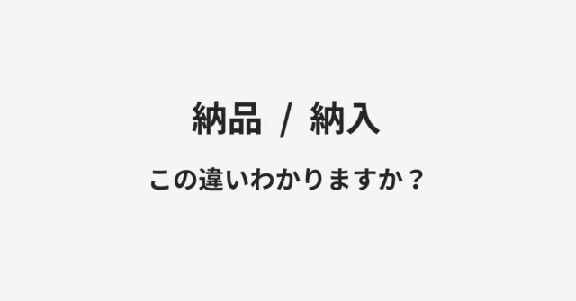 【納品】と【納入】の違いとは？例文付きで使い方や意味をわかりやすく解説