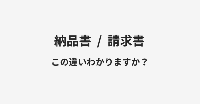 【納品書】と【請求書】の違いとは？例文付きで使い方や意味をわかりやすく解説