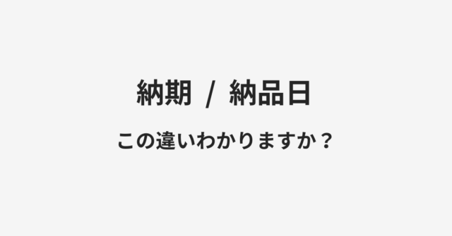 【納期】と【納品日】の違いとは？例文付きで使い方や意味をわかりやすく解説