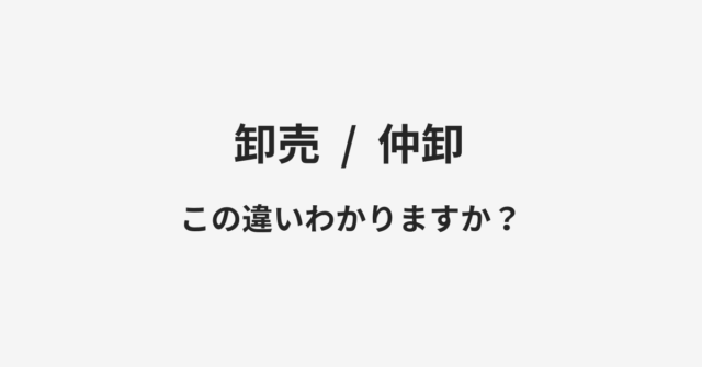 【卸売】と【仲卸】の違いとは？例文付きで使い方や意味をわかりやすく解説