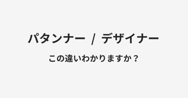 【パタンナー】と【デザイナー】の違いとは？例文付きで使い方や意味をわかりやすく解説